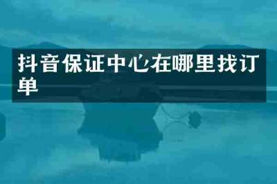 抖音保证中心在哪里找订单
