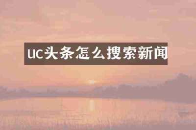 uc头条怎么搜索新闻