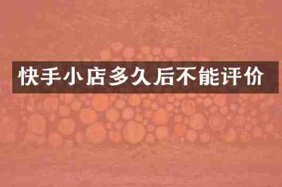 快手小店多久后不能评价