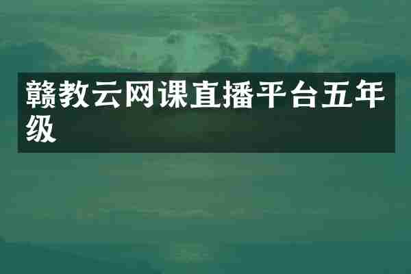 赣教云网课直播平台五年级
