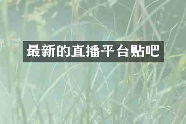 最新的直播平台贴吧