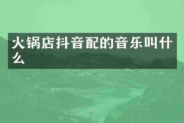 火锅店抖音配的音乐叫什么
