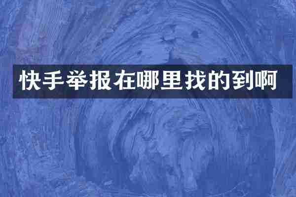 快手举报在哪里找的到啊