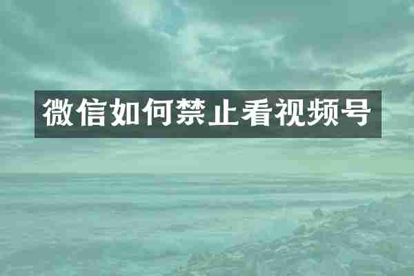微信如何禁止看视频号