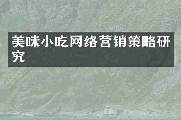 美味小吃网络营销策略研究