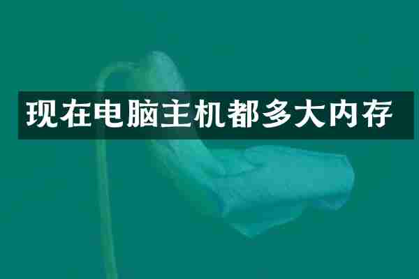 现在电脑主机都多大内存
