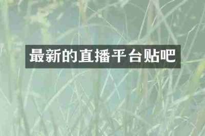 最新的直播平台贴吧