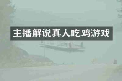 主播解说真人吃鸡游戏