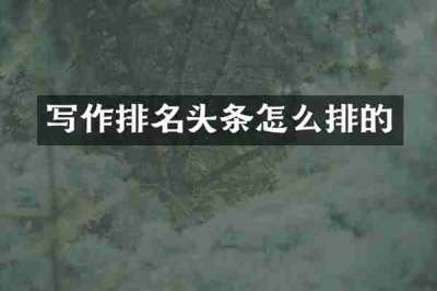 写作排名头条怎么排的