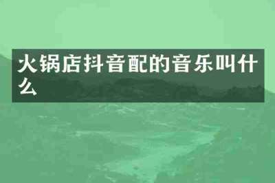 火锅店抖音配的音乐叫什么