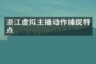 浙江虚拟主播动作捕捉特点