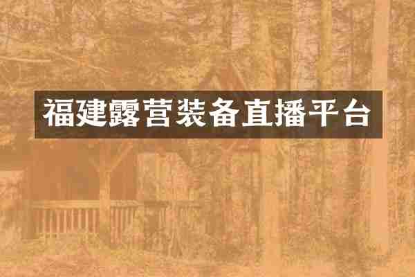 福建露营装备直播平台