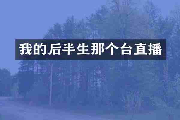 我的后半生那个台直播