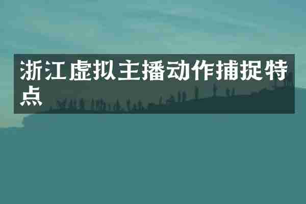 浙江虚拟主播动作捕捉特点