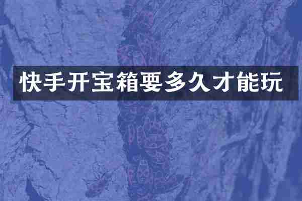 快手开宝箱要多久才能玩