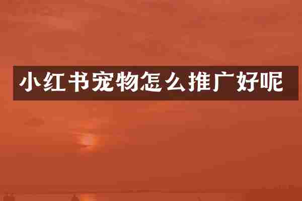 小红书宠物怎么推广好呢
