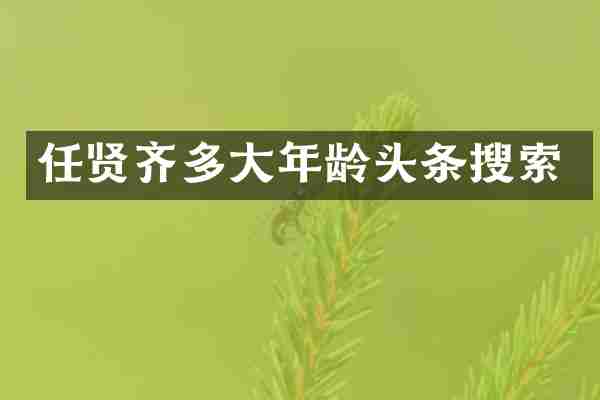 任贤齐多大年龄头条搜索