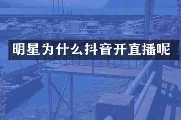 明星为什么抖音开直播呢