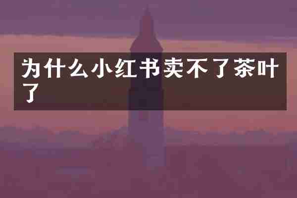 为什么小红书卖不了茶叶了