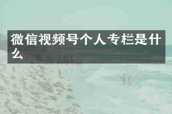 微信视频号个人专栏是什么