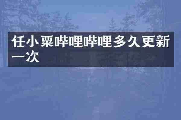 任小粟哔哩哔哩多久更新一次