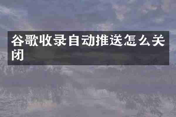 谷歌收录自动推送怎么关闭