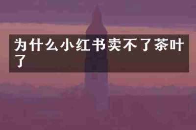 为什么小红书卖不了茶叶了