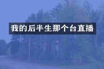 我的后半生那个台直播