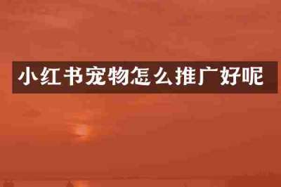 小红书宠物怎么推广好呢