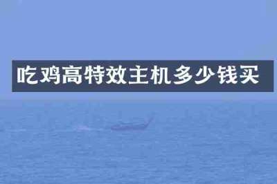 吃鸡高特效主机多少钱买