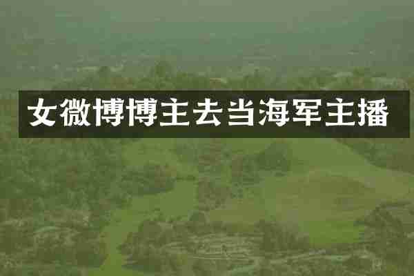 女微博博主去当海军主播