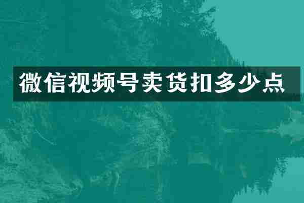 微信视频号卖货扣多少点