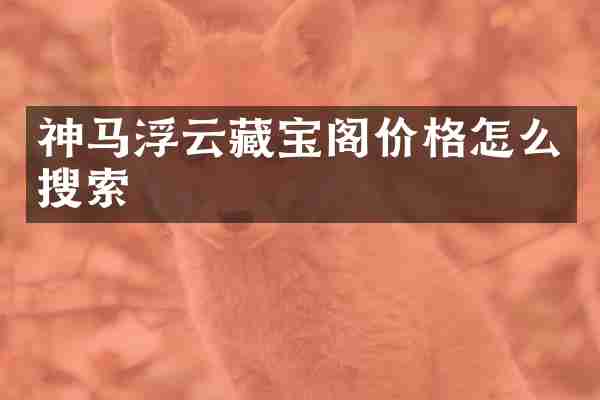 神马浮云藏宝阁价格怎么搜索