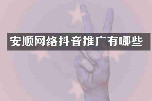 安顺网络抖音推广有哪些