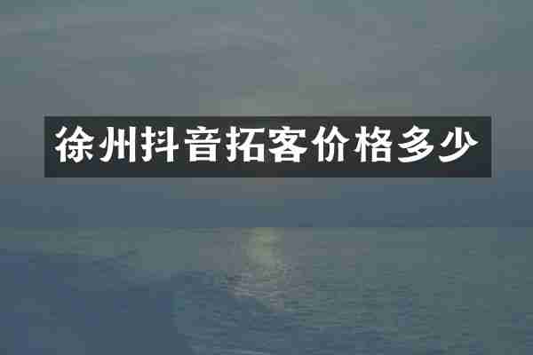 徐州抖音拓客价格多少