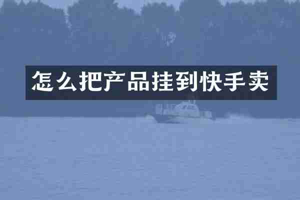 怎么把产品挂到快手卖