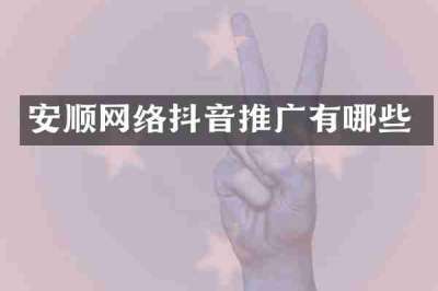 安顺网络抖音推广有哪些