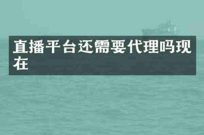 直播平台还需要代理吗现在