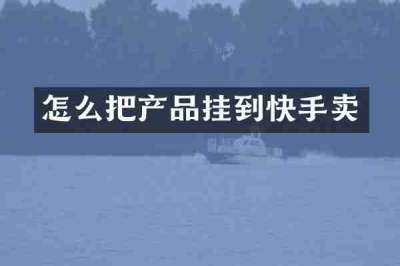 怎么把产品挂到快手卖