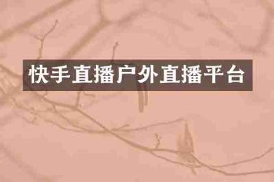 快手直播户外直播平台