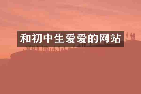 和初中生爱爱的网站