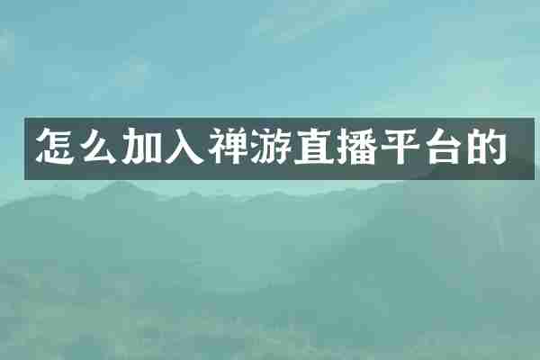 怎么加入禅游直播平台的