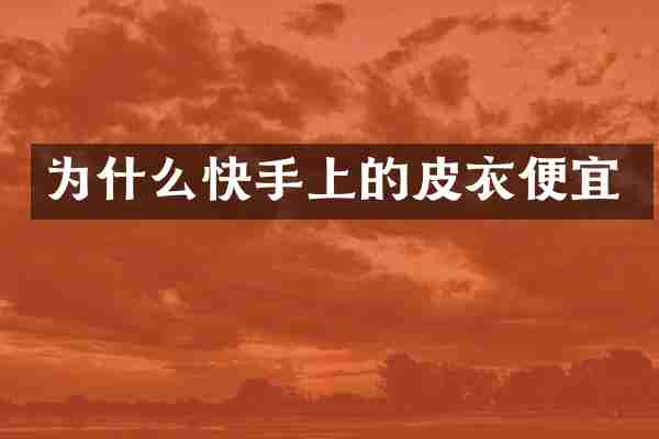 为什么快手上的皮衣便宜