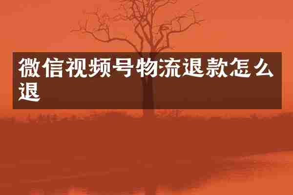 微信视频号物流退款怎么退