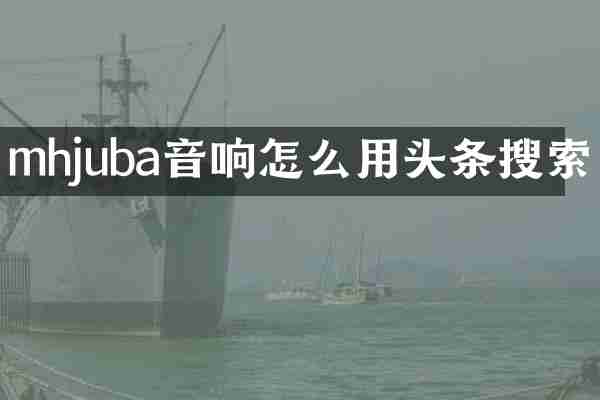 mhjuba音响怎么用头条搜索