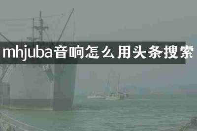 mhjuba音响怎么用头条搜索