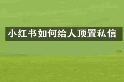 小红书如何给人顶置私信