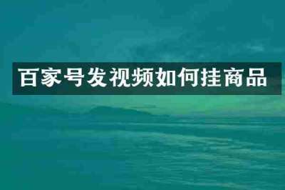 百家号发视频如何挂商品