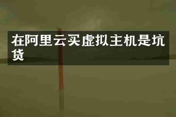 在阿里云买虚拟主机是坑货