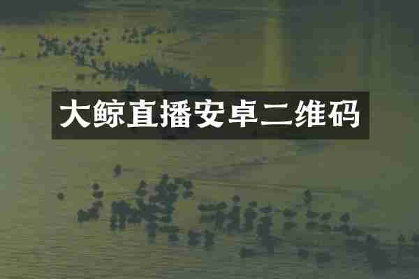 大鲸直播安卓二维码